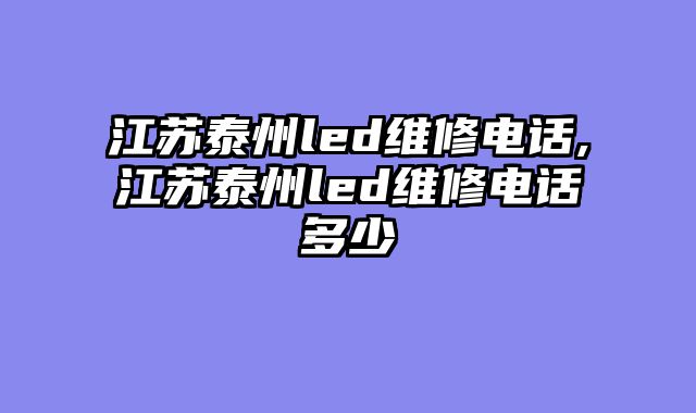 江苏泰州led维修电话,江苏泰州led维修电话多少