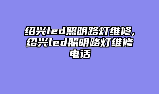绍兴led照明路灯维修,绍兴led照明路灯维修电话
