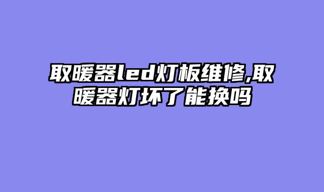 取暖器led灯板维修,取暖器灯坏了能换吗
