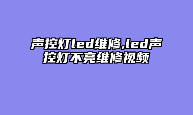 声控灯led维修,led声控灯不亮维修视频