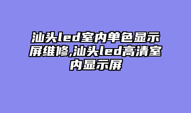 汕头led室内单色显示屏维修,汕头led高清室内显示屏