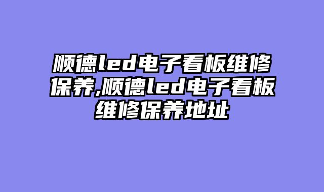 顺德led电子看板维修保养,顺德led电子看板维修保养地址