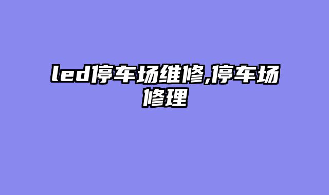 led停车场维修,停车场修理