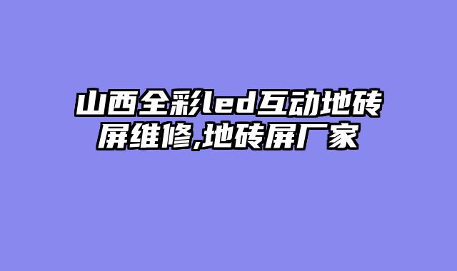 山西全彩led互动地砖屏维修,地砖屏厂家