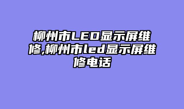 柳州市LED显示屏维修,柳州市led显示屏维修电话