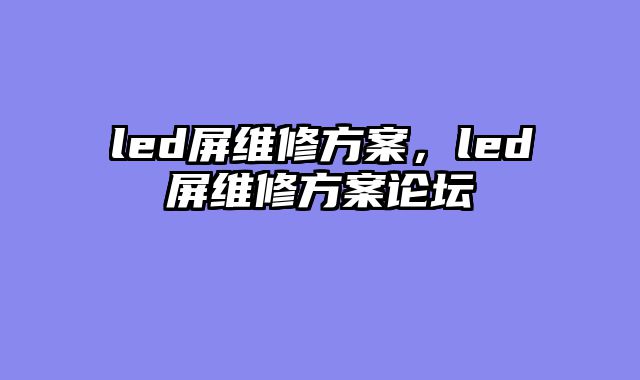 led屏维修方案，led屏维修方案论坛