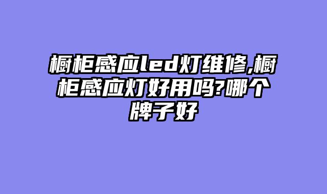 橱柜感应led灯维修,橱柜感应灯好用吗?哪个牌子好