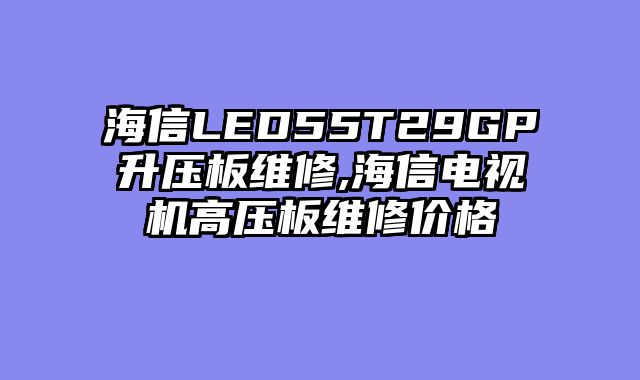 海信LED55T29GP升压板维修,海信电视机高压板维修价格