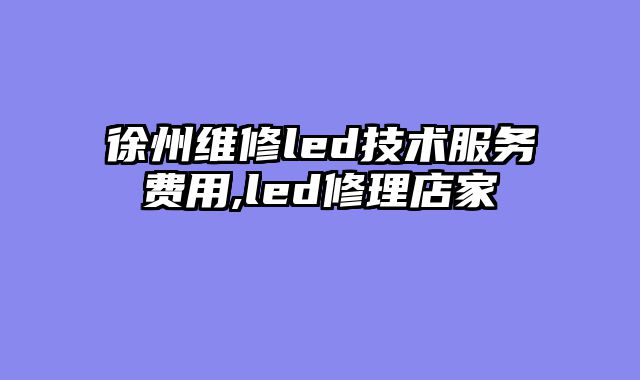 徐州维修led技术服务费用,led修理店家