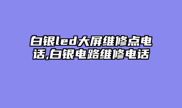 白银led大屏维修点电话,白银电路维修电话