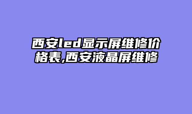 西安led显示屏维修价格表,西安液晶屏维修
