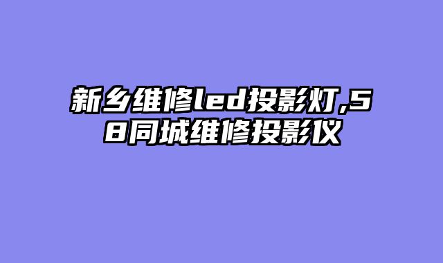 新乡维修led投影灯,58同城维修投影仪