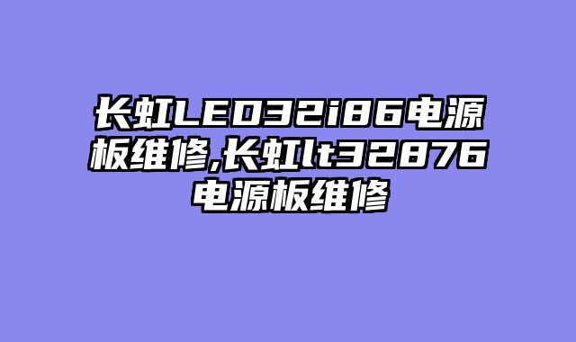 长虹LED32i86电源板维修,长虹lt32876电源板维修