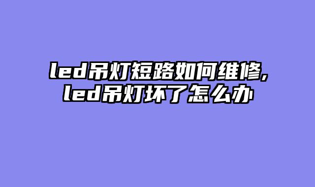 led吊灯短路如何维修,led吊灯坏了怎么办