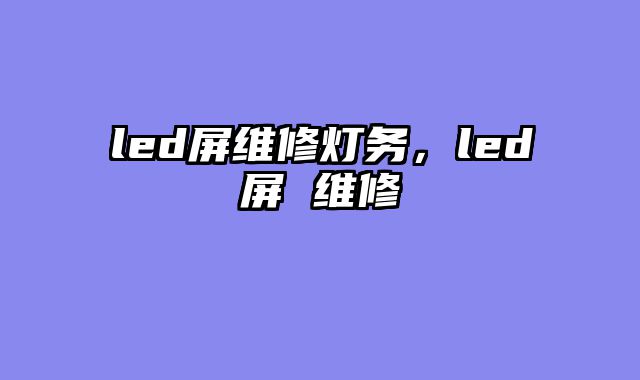 led屏维修灯务，led屏 维修