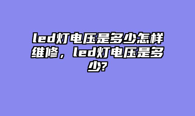 led灯电压是多少怎样维修，led灯电压是多少?