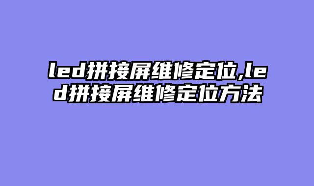 led拼接屏维修定位,led拼接屏维修定位方法