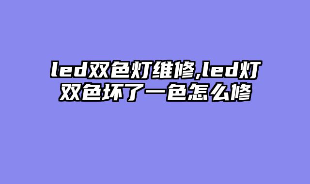 led双色灯维修,led灯双色坏了一色怎么修