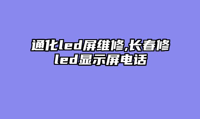 通化led屏维修,长春修led显示屏电话