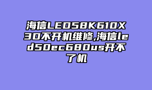 海信LED58K610X3D不开机维修,海信led50ec680us开不了机