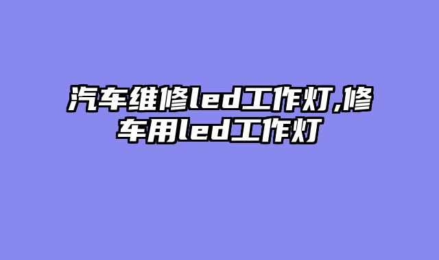 汽车维修led工作灯,修车用led工作灯