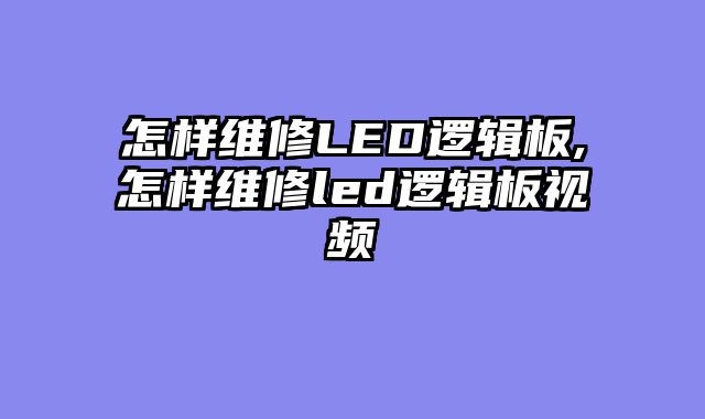 怎样维修LED逻辑板,怎样维修led逻辑板视频