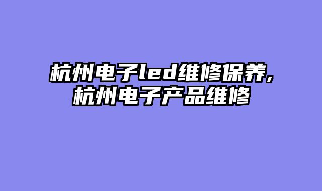 杭州电子led维修保养,杭州电子产品维修