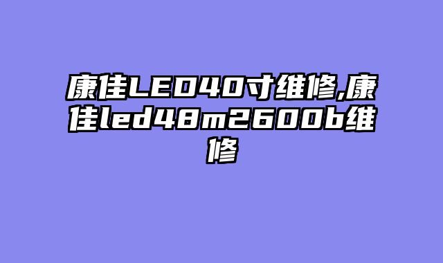康佳LED40寸维修,康佳led48m2600b维修