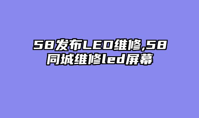 58发布LED维修,58同城维修led屏幕