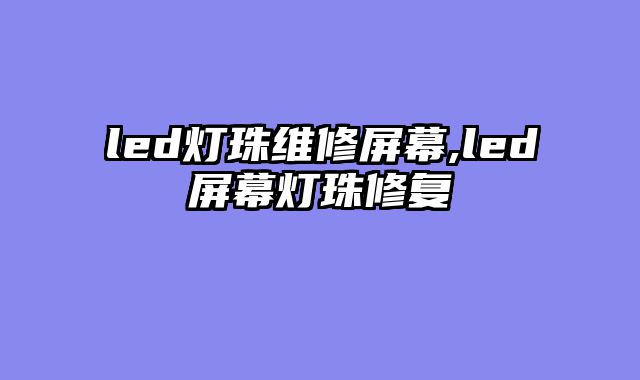 led灯珠维修屏幕,led屏幕灯珠修复