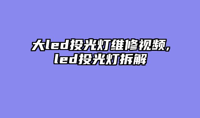 大led投光灯维修视频,led投光灯拆解