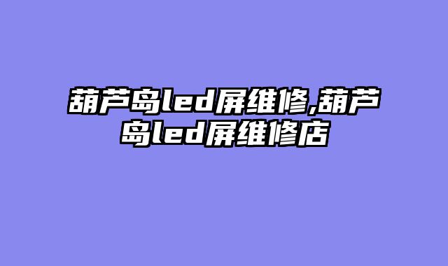 葫芦岛led屏维修,葫芦岛led屏维修店