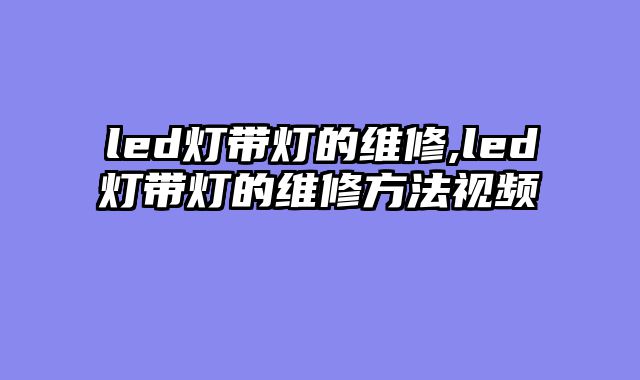 led灯带灯的维修,led灯带灯的维修方法视频