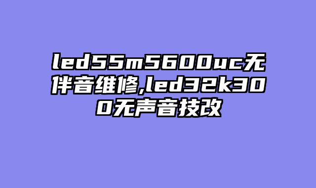 led55m5600uc无伴音维修,led32k300无声音技改