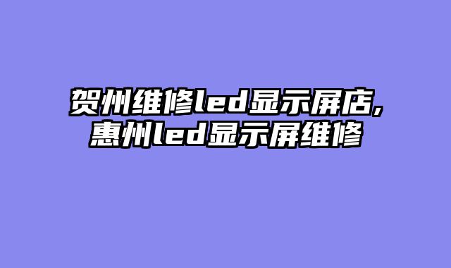 贺州维修led显示屏店,惠州led显示屏维修