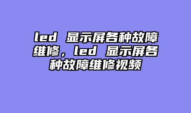led 显示屏各种故障维修，led 显示屏各种?......										
				<div class=
