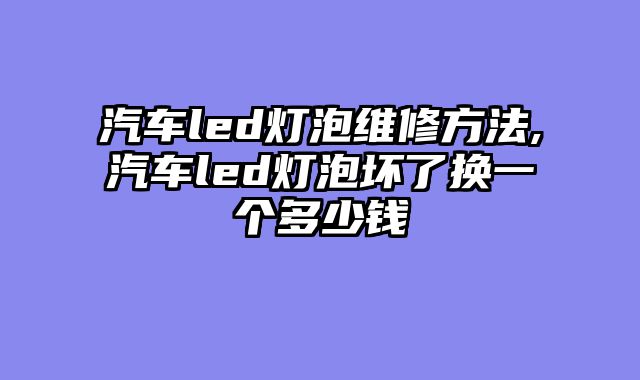 汽车led灯泡维修方法,汽车led灯泡坏了换一个多少钱