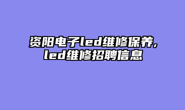 资阳电子led维修保养,led维修招聘信息