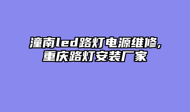 潼南led路灯电源维修,重庆路灯安装厂家
