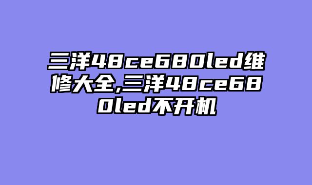 三洋48ce680led维修大全,三洋48ce680led不开机