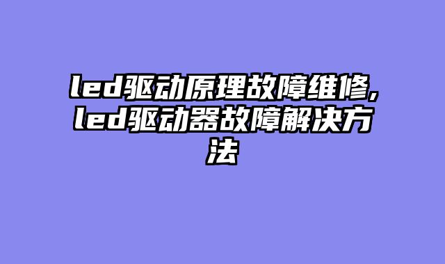 led驱动原理故障维修,led驱动器故障解决方法