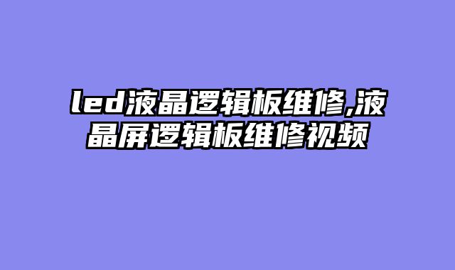 led液晶逻辑板维修,液晶屏逻辑板维修视频